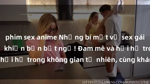 phim sex anime Những bí mật về sex gái Việt ngoài trời sẽ khiến bạn bất ngờ! Đam mê và hối hả trong không gian tự nhiên, cùng khám phá ngay!