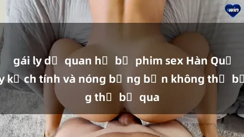 gái ly dị quan hệ bộ phim sex Hàn Quốc đầy kịch tính và nóng bỏng bạn không thể bỏ qua