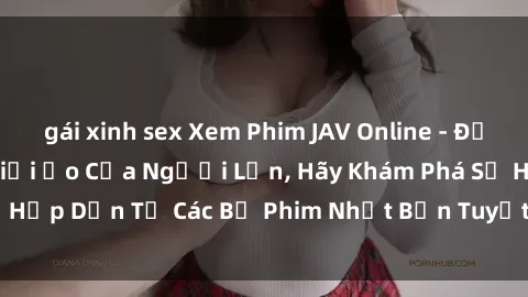 gái xinh sex Xem Phim JAV Online - Đắm Chìm Trong Thế Giới Ảo Của Người Lớn, Hãy Khám Phá Sự Hấp Dẫn Từ Các Bộ Phim Nhật Bản Tuyệt Vời Ngay Hôm Nay!