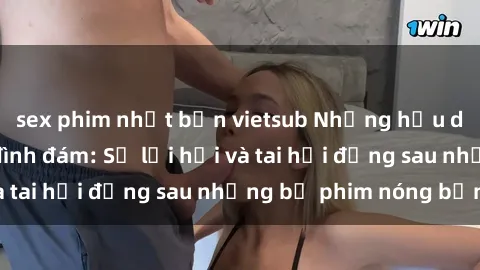 sex phim nhật bản vietsub Những hậu duệ của clip sex đình đám: Sự lợi hại và tai hại đằng sau những bộ phim nóng bỏng