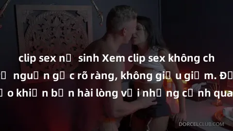 clip sex nữ sinh Xem clip sex không che mới - Nguồn gốc từ nguồn gốc rõ ràng, không giấu giếm. Đảm bảo khiến bạn hài lòng với những cảnh quay táo bạo và đầy kích thích.