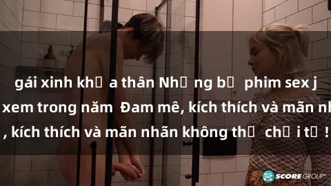 gái xinh khỏa thân Những bộ phim sex jav đỉnh cao phải xem trong năm  Đam mê, kích thích và mãn nhãn không thể chối từ!