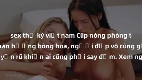 sex thư ký việt nam Clip nóng phòng tắm: Hít thở nồng nàn hương bông hoa, người đẹp vô cùng gợi cảm và quyến rũ khiến ai cũng phải say đắm. Xem ngay để trải nghiệm điều đặc biệt!
