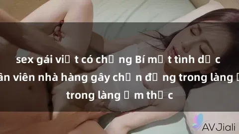 sex gái việt có chồng Bí mật tình dục giữa nhân viên nhà hàng gây chấn động trong làng ẩm thực