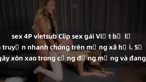 sex 4P vietsub Clip sex gái Việt bị lộ gây chấn động, lan truyền nhanh chóng trên mạng xã hội. Sự việc đã gây xôn xao trong cộng đồng mạng và đang được công an điều tra làm rõ.