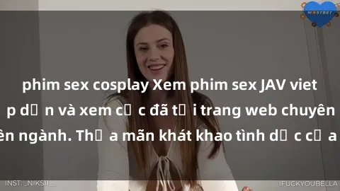 phim sex cosplay Xem phim sex JAV vietsub HD miễn phí hấp dẫn và xem cực đã tại trang web chuyên ngành. Thỏa mãn khát khao tình dục của bạn ngay hôm nay!