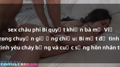 sex châu phi Bí quyết khiến bà mẹ Việt Nam thăng hoa trong chuyện giường chiếu: Bí mật để tình yêu cháy bỏng và cuộc sống hôn nhân thêm sung sướng.
