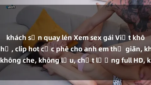 khách sạn quay lén Xem sex gái Việt không che tại nhà nghỉ, clip hot cực phê cho anh em thư giãn, không che, không lậu, chất lượng full HD, không che, mới nhất.