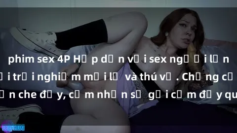 phim sex 4P Hấp dẫn với sex người lớn không che, đem lại trải nghiệm mới lạ và thú vị. Chẳng cần che đậy, cảm nhận sự gợi cảm đầy quyến rũ ngay hôm nay!