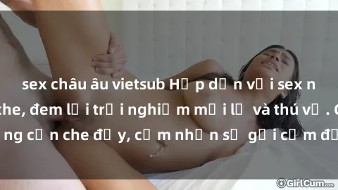 sex châu âu vietsub Hấp dẫn với sex người lớn không che, đem lại trải nghiệm mới lạ và thú vị. Chẳng cần che đậy, cảm nhận sự gợi cảm đầy quyến rũ ngay hôm nay!