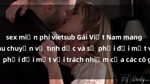 sex miễn phí vietsub Gái Việt Nam mang thai khi còn trẻ: Câu chuyện về tình dục và sự phải đối mặt với trách nhiệm của các cô gái trẻ.