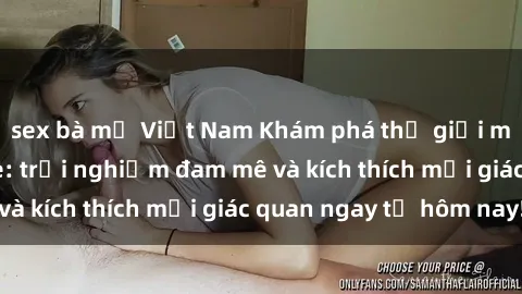 sex bà mẹ Việt Nam Khám phá thế giới mới của sex online: trải nghiệm đam mê và kích thích mọi giác quan ngay từ hôm nay!