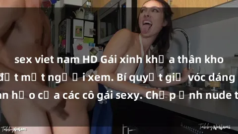 sex viet nam HD Gái xinh khỏa thân khoe dáng nóng bỏng đốt mắt người xem. Bí quyết giữ vóc dáng hoàn hảo của các cô gái sexy. Chụp ảnh nude tự tin không sợ lộ hàng.