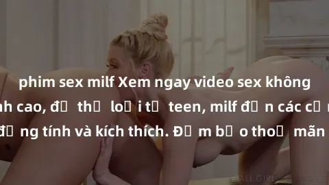 phim sex milf Xem ngay video sex không che miễn phí đỉnh cao, đủ thể loại từ teen, milf đến các cảnh quan hệ đồng tính và kích thích. Đảm bảo thoả mãn mọi khả năng kích thích của bạn!