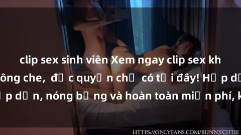clip sex sinh viên Xem ngay clip sex không che cực hot, không che,  độc quyền chỉ có tại đây! Hấp dẫn, nóng bỏng và hoàn toàn miễn phí, không thể bỏ qua!