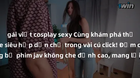 gái việt cosplay sexy Cùng khám phá thế giới jav không che siêu hấp dẫn chỉ trong vài cú click! Đắm chìm trong những bộ phim jav không che đỉnh cao, mang lại trải nghiệm thú vị và đầy kích thích.