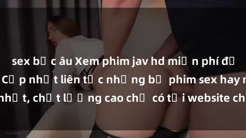 sex bắc âu Xem phim jav hd miễn phí đỉnh cao không che - Cập nhật liên tục những bộ phim sex hay nhất, chất lượng cao chỉ có tại website chuyên nghiệp hàng đầu.
