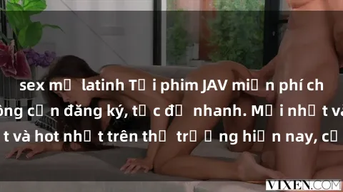 sex mỹ latinh Tải phim JAV miễn phí chất lượng cao, không cần đăng ký, tốc độ nhanh. Mới nhất và hot nhất trên thị trường hiện nay, cập nhật hàng ngày.