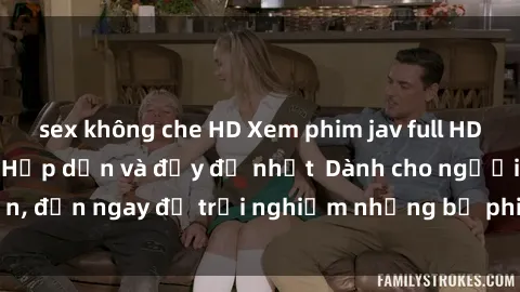 sex không che HD Xem phim jav full HD online miễn phí - Hấp dẫn và đầy đủ nhất  Dành cho người lớn, đến ngay để trải nghiệm những bộ phim hấp dẫn và hấp dẫn.