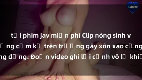 tải phim jav miễn phí Clip nóng sinh viên gây sốc: Hành động cấm kỵ trên trường gây xôn xao cộng đồng. Đoạn video ghi lại cảnh vô lễ khiến dư luận bức xúc.