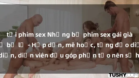tải phim sex Những bộ phim sex gái già đỉnh cao không thể bỏ lỡ - Hấp dẫn, mê hoặc, từng đạo diễn, diễn viên đều góp phần tạo nên sự hấp dẫn, kích thích.