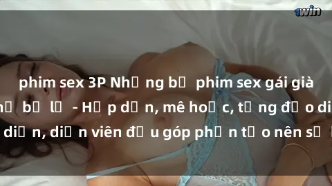 phim sex 3P Những bộ phim sex gái già đỉnh cao không thể bỏ lỡ - Hấp dẫn, mê hoặc, từng đạo diễn, diễn viên đều góp phần tạo nên sự hấp dẫn, kích thích.