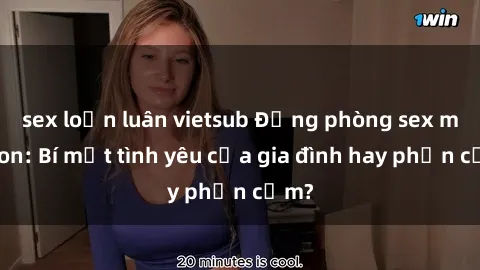 sex loạn luân vietsub Động phòng sex mẹ con: Bí mật tình yêu của gia đình hay phản cảm?