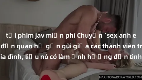 tải phim jav miễn phí Chuyện `sex anh em ruột` - Đề cập đến quan hệ gần gũi giữa các thành viên trong gia đình, liệu nó có làm ảnh hưởng đến tình cảm gia đình hay không?