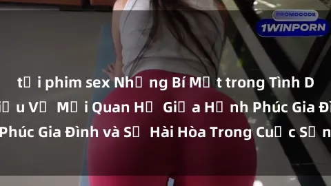 tải phim sex Những Bí Mật trong Tình Dục Gia Đình: Tìm Hiểu Về Mối Quan Hệ Giữa Hạnh Phúc Gia Đình và Sự Hài Hòa Trong Cuộc Sống Tình Dục