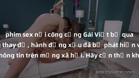 phim sex nơi công cộng Gái Việt bị quay lén trong phòng thay đồ, hành động xấu đã bị phát hiện và lộ thông tin trên mạng xã hội. Hãy cẩn thận khi thay đồ ở nơi công cộng!