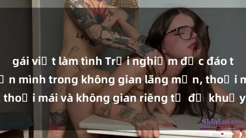 gái việt làm tình Trải nghiệm độc đáo tại sex nhà nghỉ: ẩn mình trong không gian lãng mạn, thoải mái và không gian riêng tư để khuấy động tình ái.