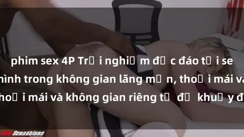 phim sex 4P Trải nghiệm độc đáo tại sex nhà nghỉ: ẩn mình trong không gian lãng mạn, thoải mái và không gian riêng tư để khuấy động tình ái.