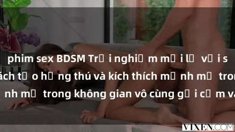 phim sex BDSM Trải nghiệm mới lạ với sex phòng tắm - Cách tạo hứng thú và kích thích mạnh mẽ trong không gian vô cùng gợi cảm và lãng mạn