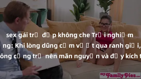 sex gái trẻ đẹp không che Trải nghiệm làm tình ngoài đường: Khi lòng dũng cảm vượt qua ranh giới, cuộc hẹn nơi công cộng trở nên mãn nguyện và đầy kích thích. Hành vi nguy hiểm, nhưng cũng tạo nên cảm