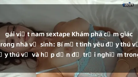 gái việt nam sextape Khám phá cảm giác mới mẻ với sex trong nhà vệ sinh: Bí mật tình yêu đầy thú vị và hấp dẫn để trải nghiệm trong đêm hôm nay!