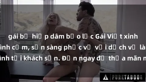 gái bị hiếp dâm bạo lực Gái Việt xinh đẹp, nồng nàn tình cảm, sẵn sàng phục vụ với dịch vụ làm tình tại khách sạn. Đến ngay để thỏa mãn mọi khao khát của bạn!