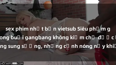sex phim nhật bản vietsub Siêu phẩm gái Việt tham gia trong buổi gangbang không kiềm chế được lòng sung sướng, những cảnh nóng nảy khiến ai cũng phải mãn nhãn