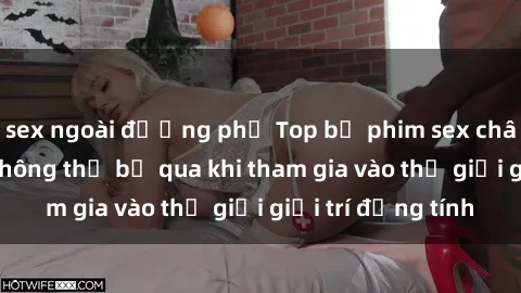 sex ngoài đường phố Top bộ phim sex châu âu nổi tiếng không thể bỏ qua khi tham gia vào thế giới giải trí đồng tính