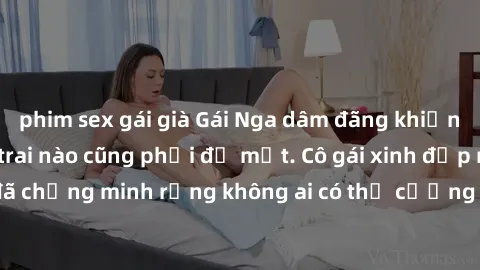 phim sex gái già Gái Nga dâm đãng khiến tim bất cứ chàng trai nào cũng phải đỏ mặt. Cô gái xinh đẹp này đã chứng minh rằng không ai có thể cưỡng lại khi cô làm tình đắm say.