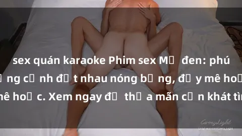 sex quán karaoke Phim sex Mỹ đen: phút mãnh liệt với những cảnh địt nhau nóng bỏng, đầy mê hoặc. Xem ngay để thỏa mãn cơn khát tình dục của bạn!