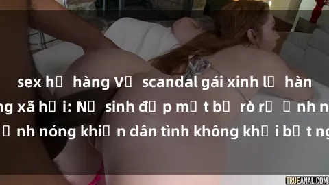 sex họ hàng Vụ scandal gái xinh lộ hàng gây sốt trên mạng xã hội: Nữ sinh đẹp mắt bị rò rỉ ảnh nóng khiến dân tình không khỏi bất ngờ và phẫn nộ!
