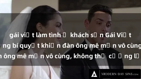 gái việt làm tình ở khách sạn Gái Việt Nam dâm đãng: Những bí quyết khiến đàn ông mê mẩn vô cùng, không thể cưỡng lại