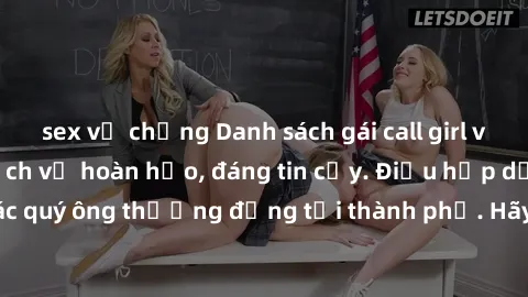 sex vợ chồng Danh sách gái call girl vip chất lượng, dịch vụ hoàn hảo, đáng tin cậy. Điều hấp dẫn cho các quý ông thượng đẳng tại thành phố. Hãy nhấc máy và đặt lịch ngay!