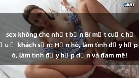sex không che nhật bản Bí mật cuộc hẹn gái Việt lần đầu ở khách sạn: Hẹn hò, làm tình đầy hấp dẫn và đam mê!