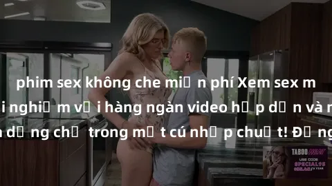 phim sex không che miễn phí Xem sex miễn phí: Cùng trải nghiệm với hàng ngàn video hấp dẫn và nhiều thể loại đa dạng chỉ trong một cú nhấp chuột! Đừng bỏ lỡ cơ hội thưởng thức tuyệt vời này ngay hôm n