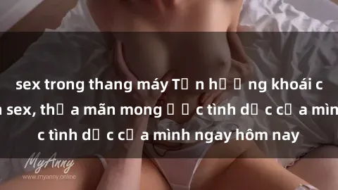 sex trong thang máy Tận hưởng khoái cảm với gái xinh sex, thỏa mãn mong ước tình dục của mình ngay hôm nay