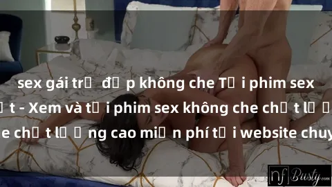 sex gái trẻ đẹp không che Tải phim sex mới nhất hot nhất - Xem và tải phim sex không che chất lượng cao miễn phí tại website chuyên nghiệp.