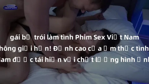 gái bị trói làm tình Phim Sex Việt Nam HD - Xem ngay và không giới hạn! Đỉnh cao của ẩm thực tình dục Việt Nam được tái hiện với chất lượng hình ảnh sắc nét. Hãy thưởng thức ngay!