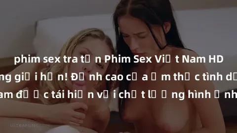 phim sex tra tấn Phim Sex Việt Nam HD - Xem ngay và không giới hạn! Đỉnh cao của ẩm thực tình dục Việt Nam được tái hiện với chất lượng hình ảnh sắc nét. Hãy thưởng thức ngay!
