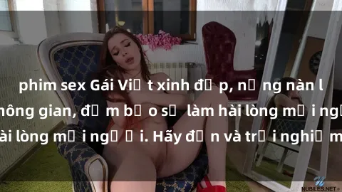 phim sex Gái Việt xinh đẹp, nồng nàn làm tình say đắm không gian, đảm bảo sẽ làm hài lòng mọi người. Hãy đến và trải nghiệm ngay!